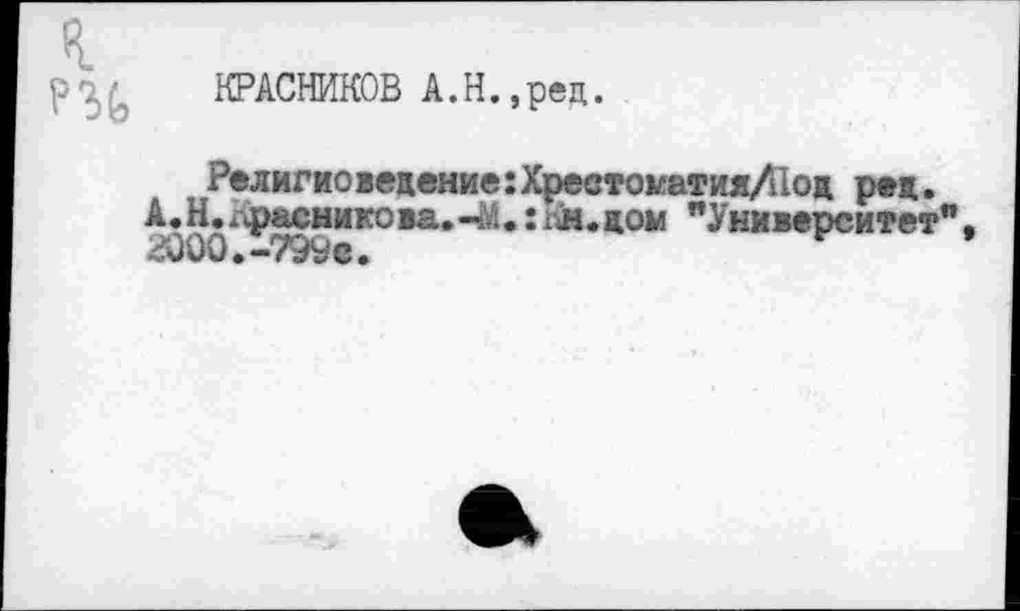 ﻿КРАСНИКОВ А.Н.,рец.
Религиоведение:Хреетоматия/йод ред. А.К.^фасникова.-М.:Кн.дом "Университет" 2000.-799с.